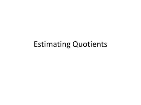 Estimating Quotients. Compatible Numbers Estimate: 5,903 6 = 6,000 6= Estimate: 867 9= Numbers that are easy to compute mentally. 1,000 900 9 =100.