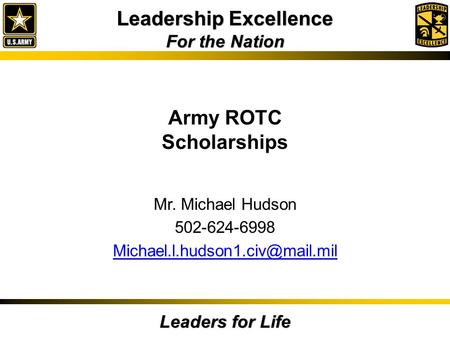 Leadership Excellence For the Nation Leaders for Life Army ROTC Scholarships Mr. Michael Hudson 502-624-6998