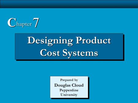 7-1 Designing Product Cost Systems C hapter 7 Prepared by Douglas Cloud Pepperdine University.
