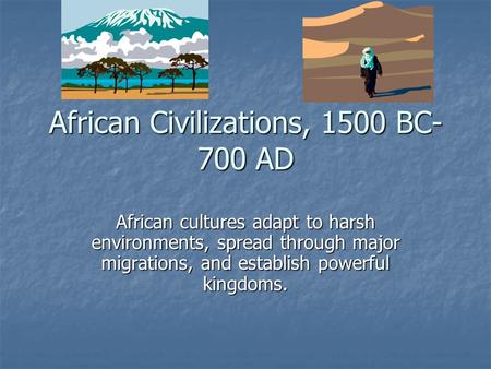 African Civilizations, 1500 BC- 700 AD African cultures adapt to harsh environments, spread through major migrations, and establish powerful kingdoms.