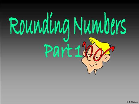 Rounding Numbers Part 1 © T Madas.
