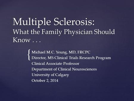 { Multiple Sclerosis: What the Family Physician Should Know... Michael M.C. Yeung, MD, FRCPC Director, MS Clinical Trials Research Program Clinical Associate.