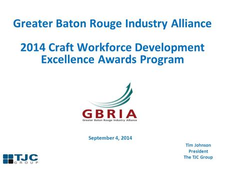 Greater Baton Rouge Industry Alliance 2014 Craft Workforce Development Excellence Awards Program Tim Johnson President The TJC Group September 4, 2014.