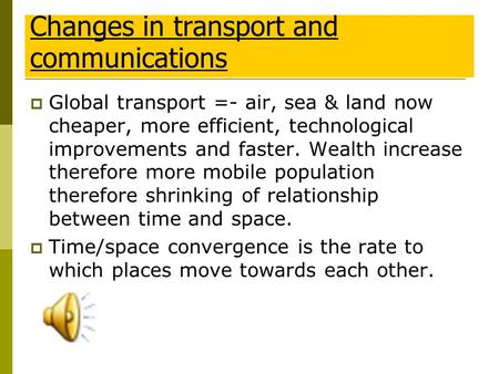  Global transport =- air, sea & land now cheaper, more efficient, technological improvements and faster. Wealth increase therefore more mobile population.