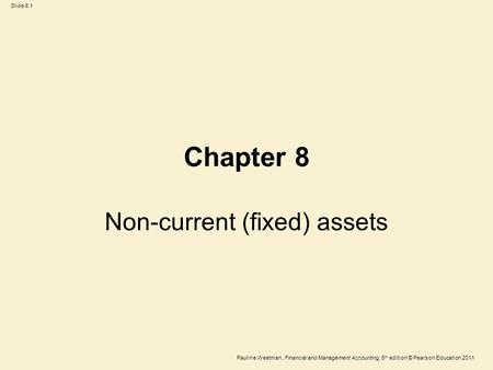 Slide 8.1 Pauline Weetman, Financial and Management Accounting, 5 th edition © Pearson Education 2011 Chapter 8 Non-current (fixed) assets.