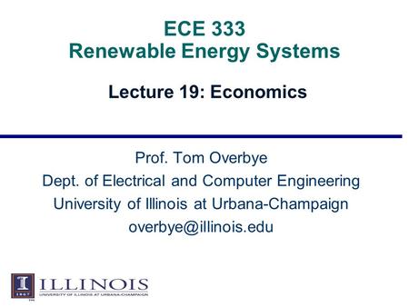 ECE 333 Renewable Energy Systems Lecture 19: Economics Prof. Tom Overbye Dept. of Electrical and Computer Engineering University of Illinois at Urbana-Champaign.