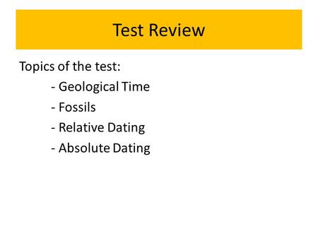 Test Review Topics of the test: - Geological Time - Fossils - Relative Dating - Absolute Dating.