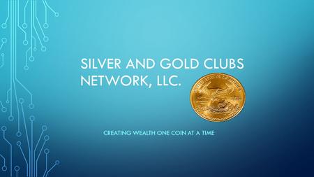 SILVER AND GOLD CLUBS NETWORK, LLC. CREATING WEALTH ONE COIN AT A TIME.