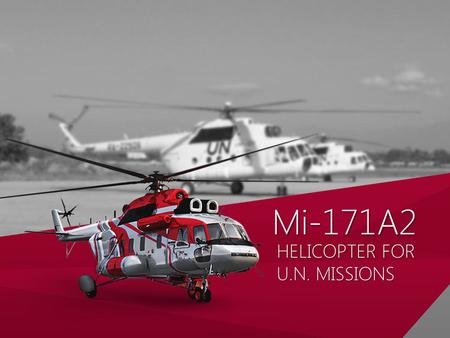 HELICOPTER FOR U.N. MISSIONS Mi-171A2Mi-171A2. IMPROVED PERFORMANCES IMPROVED PERFORMANCES UP-TO-DATE AVIONICS UP-TO-DATE AVIONICS NEW LEVEL OF SAFETY.