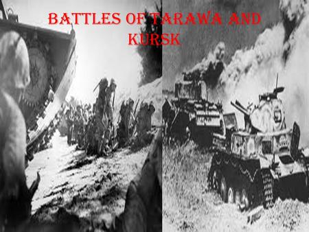 BATTLES OF TARAWA AND KURSK. battle of Tarawa BATTLE OF TARAWA In Nov 1943 marines invaded Tarawa, Tarawa is an atoll located about 2500 miles southwest.