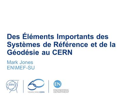 Des Éléments Importants des Systèmes de Référence et de la Géodésie au CERN Mark Jones EN\MEF-SU.