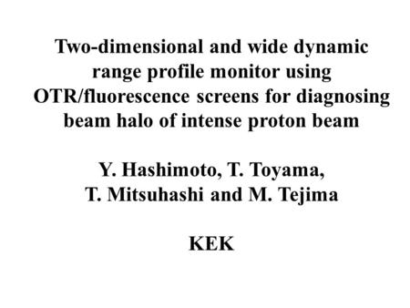 Two-dimensional and wide dynamic range profile monitor using OTR/fluorescence screens for diagnosing beam halo of intense proton beam Y. Hashimoto, T.