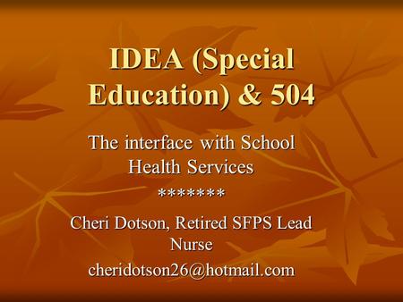 IDEA (Special Education) & 504 The interface with School Health Services ******* Cheri Dotson, Retired SFPS Lead Nurse