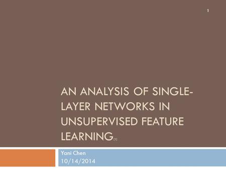 AN ANALYSIS OF SINGLE- LAYER NETWORKS IN UNSUPERVISED FEATURE LEARNING [1] Yani Chen 10/14/2014 1.