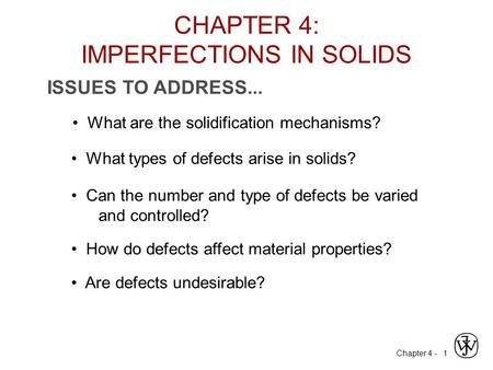 Chapter 4 - 1 ISSUES TO ADDRESS... What types of defects arise in solids? Can the number and type of defects be varied and controlled? How do defects affect.