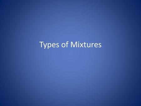 Types of Mixtures. Solutions Solutions are homogeneous mixtures made up of two components. The part of the solution that does the dissolving is called.