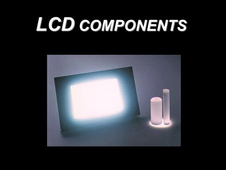 LCD COMPONENTS. GoalsGoals 1.Light Guiding Plates 2.Reflector Sheet 3.Light Collimator Films 4.Diffusers 5.Polarizers 6.Non - Absorptive Polarizers 7.Quarter.