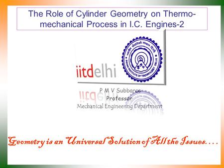 The Role of Cylinder Geometry on Thermo- mechanical Process in I.C. Engines-2 P M V Subbarao Professor Mechanical Engineering Department Geometry is an.