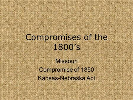 Missouri Compromise of 1850 Kansas-Nebraska Act