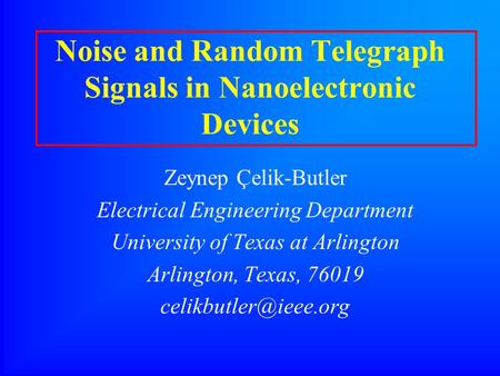 Noise and Random Telegraph Signals in Nanoelectronic Devices Zeynep Çelik-Butler Electrical Engineering Department University of Texas at Arlington Arlington,