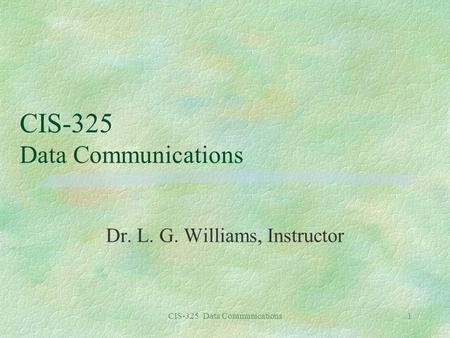 CIS-325 Data Communications1 Dr. L. G. Williams, Instructor.