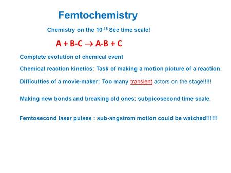 Femtochemistry A + B-C  A-B + C Chemical reaction kinetics: Task of making a motion picture of a reaction. Making new bonds and breaking old ones: subpicosecond.