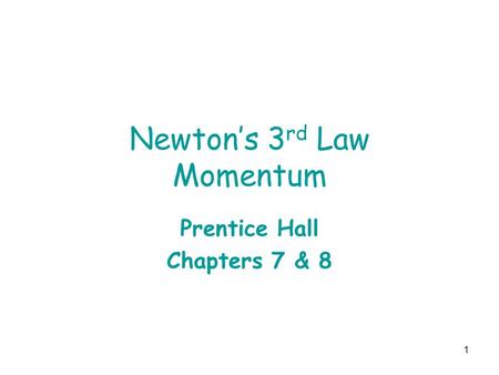1 Newton’s 3 rd Law Momentum Prentice Hall Chapters 7 & 8.