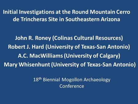 Initial Investigations at the Round Mountain Cerro de Trincheras Site in Southeastern Arizona John R. Roney (Colinas Cultural Resources) Robert J. Hard.