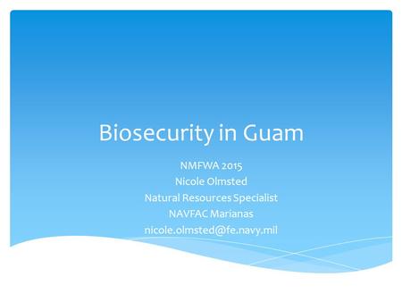 Biosecurity in Guam NMFWA 2015 Nicole Olmsted Natural Resources Specialist NAVFAC Marianas