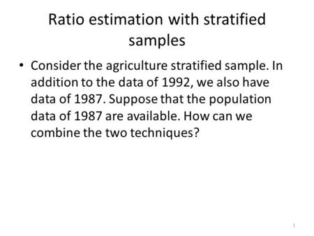 Ratio estimation with stratified samples Consider the agriculture stratified sample. In addition to the data of 1992, we also have data of 1987. Suppose.