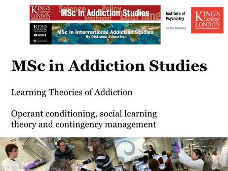 MSc in Addiction Studies Learning Theories of Addiction Operant conditioning, social learning theory and contingency management.