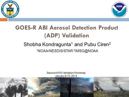 Shobha Kondragunta 1 and Pubu Ciren 2 GOES-R ABI Aerosol Detection Product (ADP) Validation 1 NOAA/NESDIS/STAR 2 Second AWG Validation Workshop.