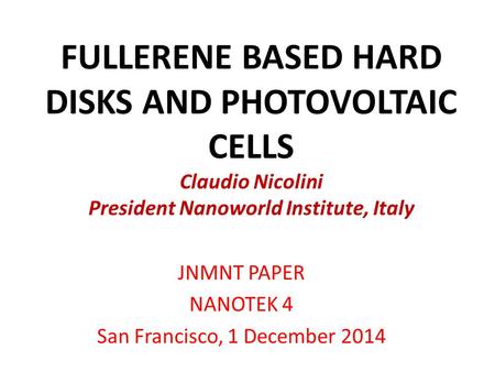 FULLERENE BASED HARD DISKS AND PHOTOVOLTAIC CELLS Claudio Nicolini President Nanoworld Institute, Italy JNMNT PAPER NANOTEK 4 San Francisco, 1 December.