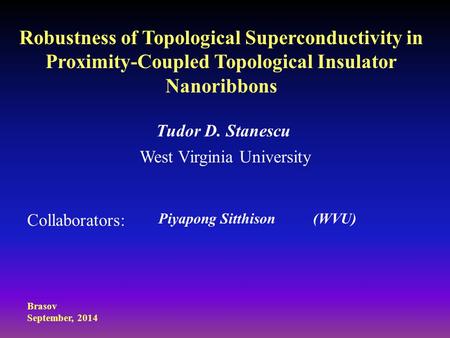 Robustness of Topological Superconductivity in Proximity-Coupled Topological Insulator Nanoribbons Tudor D. Stanescu West Virginia University Collaborators: