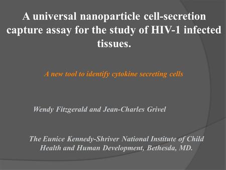 A universal nanoparticle cell-secretion capture assay for the study of HIV-1 infected tissues. A new tool to identify cytokine secreting cells Wendy Fitzgerald.
