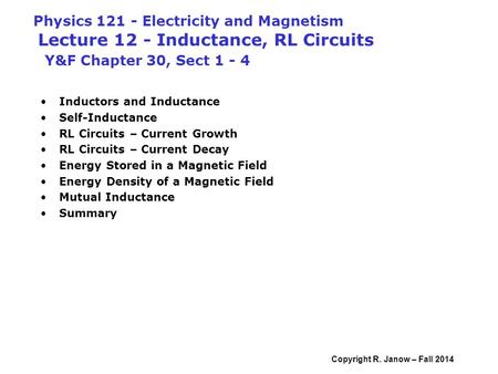 Physics 121 - Electricity and Magnetism Lecture 12 - Inductance, RL Circuits Y&F Chapter 30, Sect 1 - 4 Inductors and Inductance Self-Inductance RL.