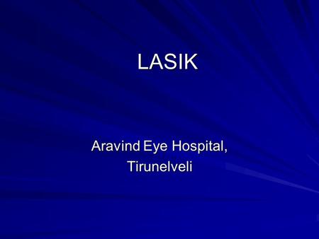 LASIK Aravind Eye Hospital, Tirunelveli. - Technological explosion in field of refractive surgery refractive surgery - 25 years later, 20 different refractive.