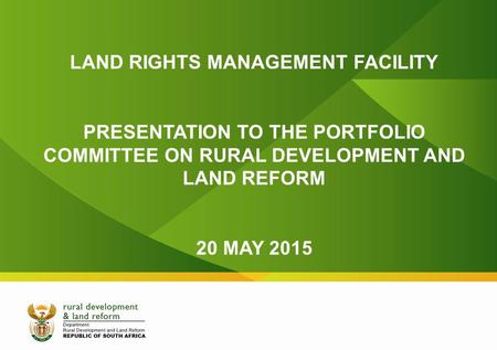 LAND RIGHTS MANAGEMENT FACILITY PRESENTATION TO THE PORTFOLIO COMMITTEE ON RURAL DEVELOPMENT AND LAND REFORM 20 MAY 2015.