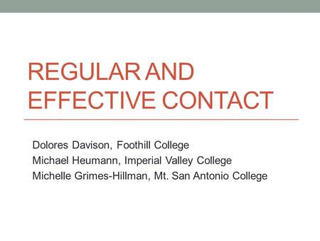 REGULAR AND EFFECTIVE CONTACT Dolores Davison, Foothill College Michael Heumann, Imperial Valley College Michelle Grimes-Hillman, Mt. San Antonio College.