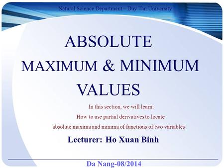 Da Nang-08/2014 Natural Science Department – Duy Tan University Lecturer: Ho Xuan Binh ABSOLUTE MAXIMUM & MINIMUM VALUES In this section, we will learn: