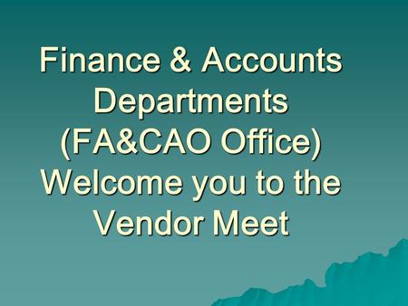 Finance & Accounts Departments (FA&CAO Office) Welcome you to the Vendor Meet.