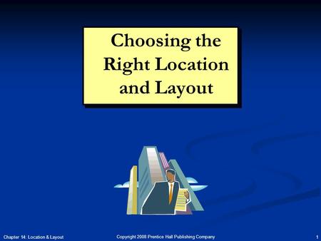 Copyright 2008 Prentice Hall Publishing Company 1 Chapter 14: Location & Layout Choosing the Right Location and Layout.