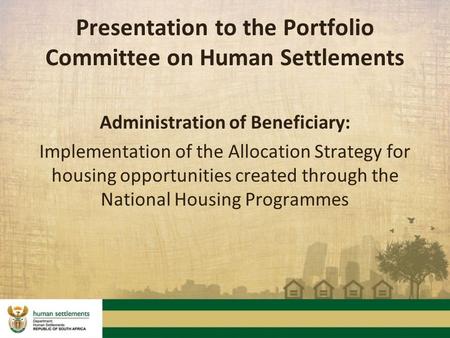 Presentation to the Portfolio Committee on Human Settlements Administration of Beneficiary: Implementation of the Allocation Strategy for housing opportunities.