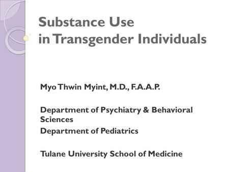 Substance Use in Transgender Individuals Myo Thwin Myint, M.D., F.A.A.P. Department of Psychiatry & Behavioral Sciences Department of Pediatrics Tulane.