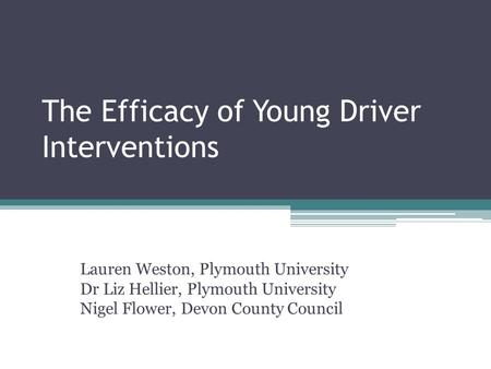 The Efficacy of Young Driver Interventions Lauren Weston, Plymouth University Dr Liz Hellier, Plymouth University Nigel Flower, Devon County Council.