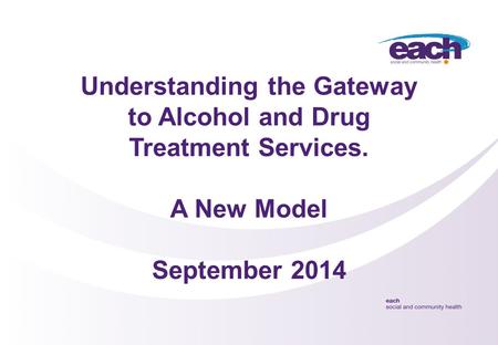 Understanding the Gateway to Alcohol and Drug Treatment Services. A New Model September 2014.