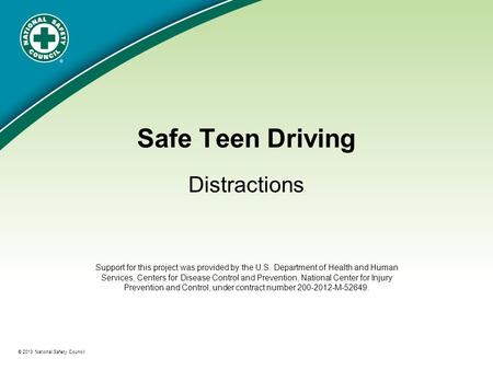 ® © 2013 National Safety Council Safe Teen Driving Distractions Support for this project was provided by the U.S. Department of Health and Human Services,