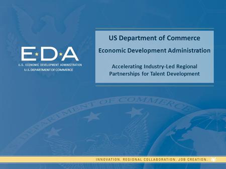US Department of Commerce Economic Development Administration Accelerating Industry-Led Regional Partnerships for Talent Development U.S. DEPARTMENT OF.