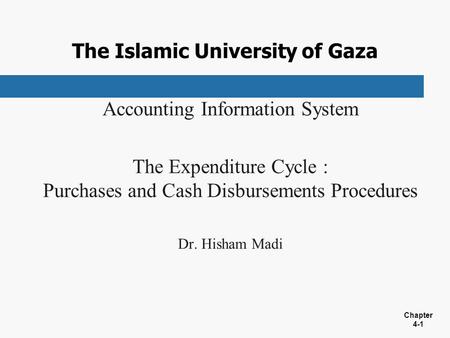 Chapter 4-1 The Islamic University of Gaza Accounting Information System The Expenditure Cycle : Purchases and Cash Disbursements Procedures Dr. Hisham.