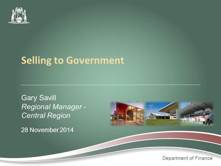 Department of Finance Gary Savill Regional Manager - Central Region 28 November 2014 Selling to Government.